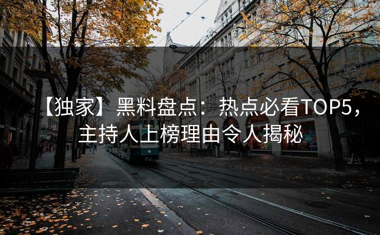 【独家】黑料盘点：热点必看TOP5，主持人上榜理由令人揭秘