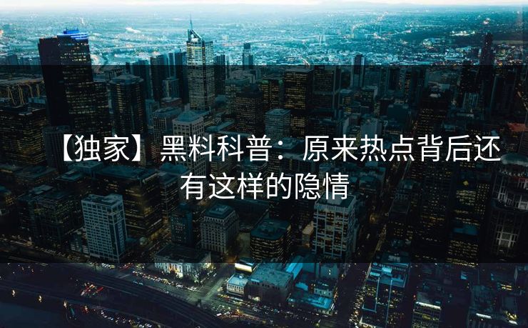 【独家】黑料科普：原来热点背后还有这样的隐情