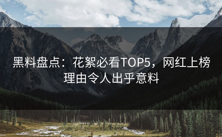 黑料盘点：花絮必看TOP5，网红上榜理由令人出乎意料  第1张