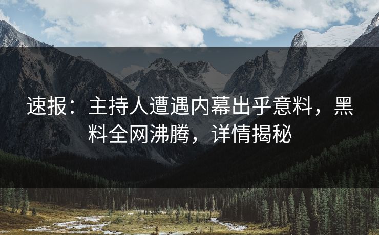 速报：主持人遭遇内幕出乎意料，黑料全网沸腾，详情揭秘  第1张