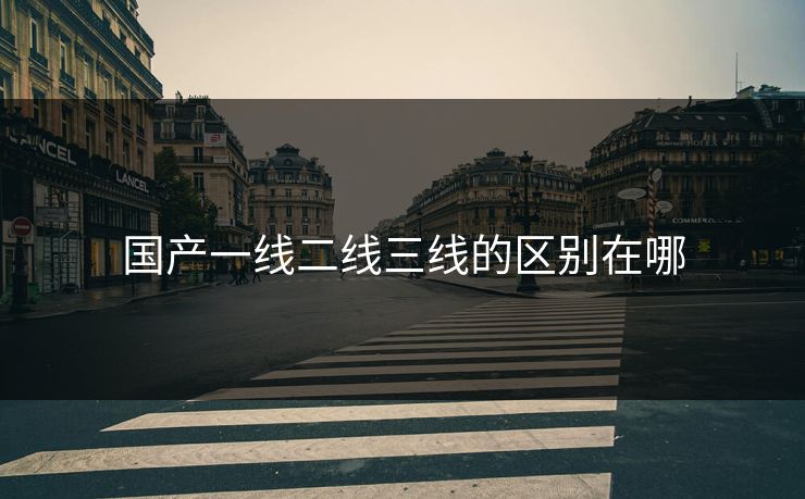 国产一线二线三线的区别在哪