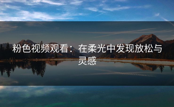 粉色视频观看：在柔光中发现放松与灵感