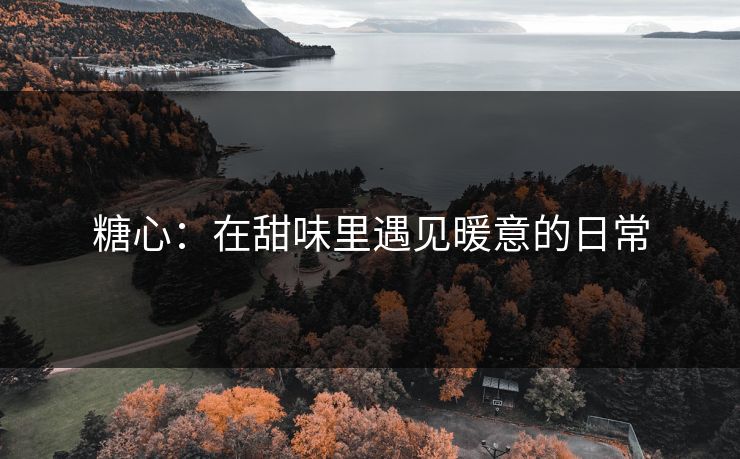 糖心：在甜味里遇见暖意的日常